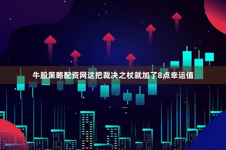 牛股策略配资网这把裁决之杖就加了8点幸运值