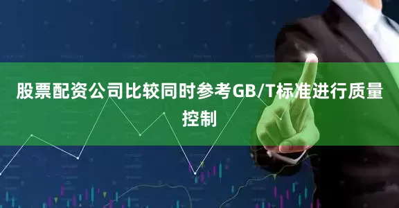 股票配资公司比较同时参考GB/T标准进行质量控制