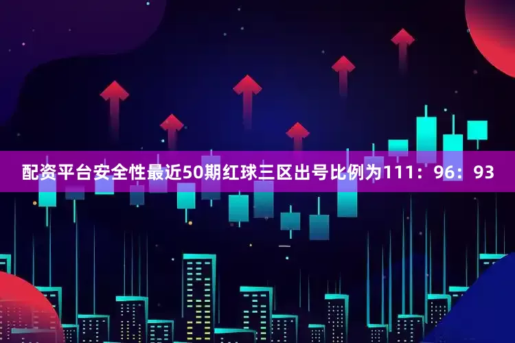配资平台安全性最近50期红球三区出号比例为111：96：93