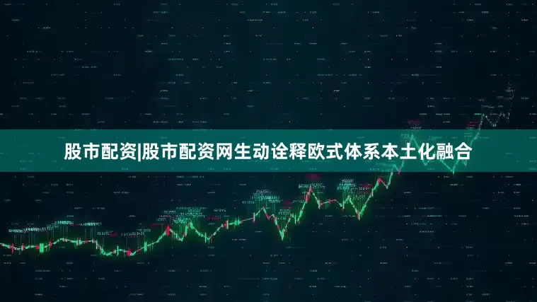 股市配资|股市配资网生动诠释欧式体系本土化融合