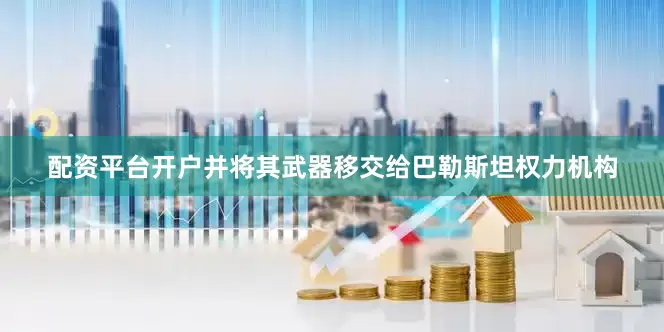 配资平台开户并将其武器移交给巴勒斯坦权力机构