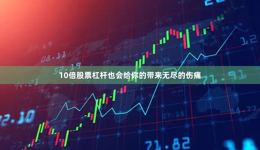 10倍股票杠杆也会给你的带来无尽的伤痛