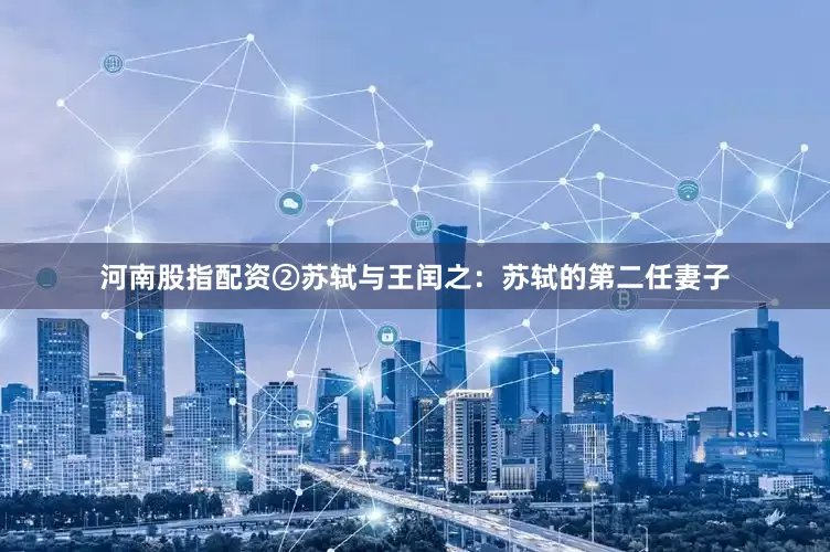 河南股指配资②苏轼与王闰之：苏轼的第二任妻子