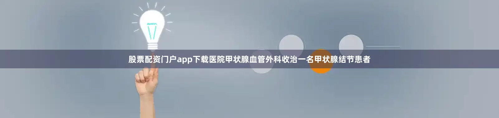 股票配资门户app下载医院甲状腺血管外科收治一名甲状腺结节患者