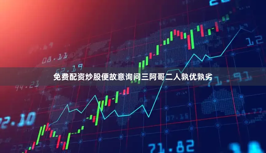 免费配资炒股便故意询问三阿哥二人孰优孰劣