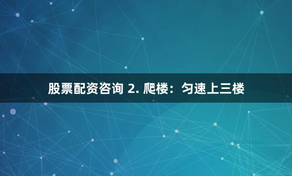 股票配资咨询 2. 爬楼：匀速上三楼